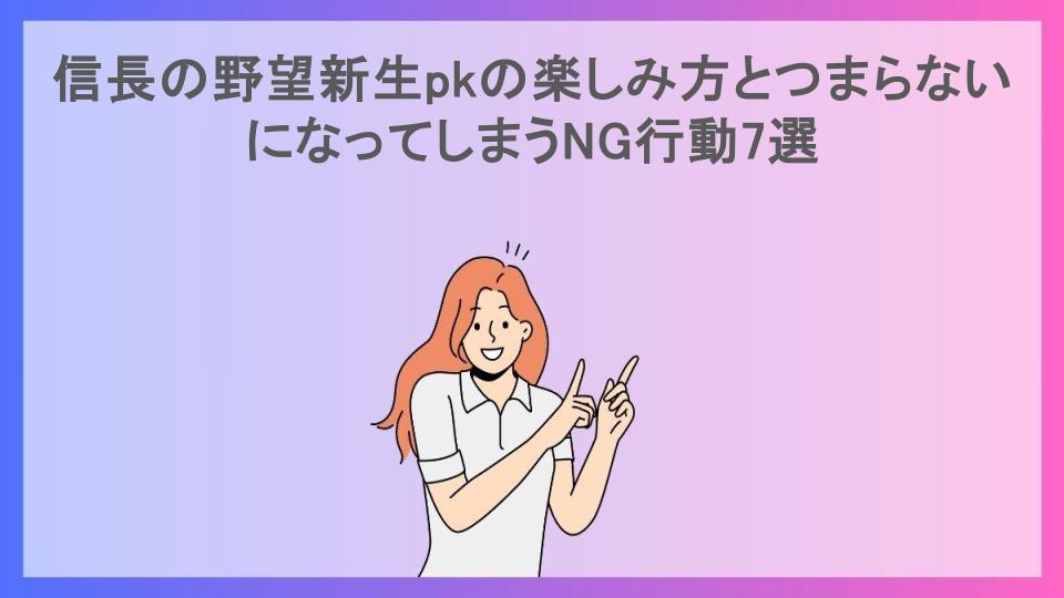 信長の野望新生pkの楽しみ方とつまらないになってしまうNG行動7選